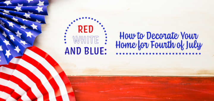 Red, White, and Blue: How to Decorate Your Home for Fourth of July