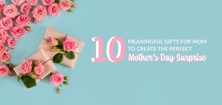 10 Meaningful Gifts for Mom to Create the Perfect Mother’s Day Surprise