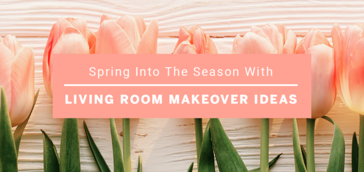 Spring into the Season With These Living Room Makeover Ideas