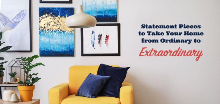 Statement Pieces to Take Your Home from Ordinary to Extraordinary