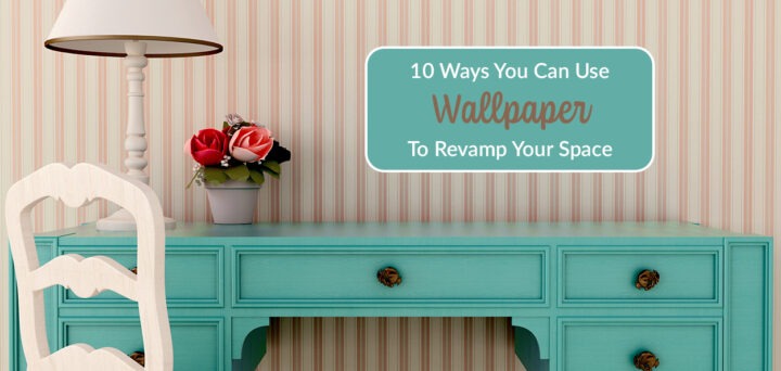 10 Ways You Can Use Wallpaper to Revamp Your Space